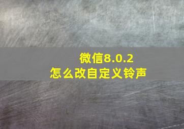 微信8.0.2怎么改自定义铃声