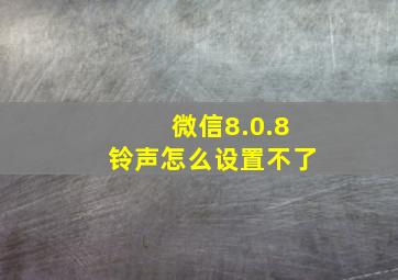 微信8.0.8铃声怎么设置不了