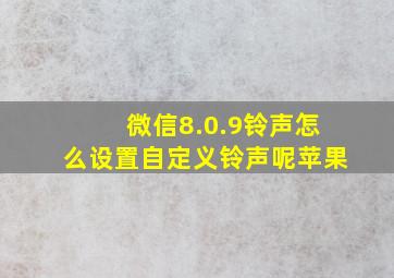 微信8.0.9铃声怎么设置自定义铃声呢苹果