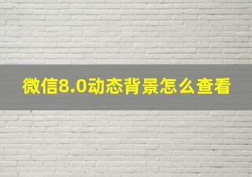 微信8.0动态背景怎么查看