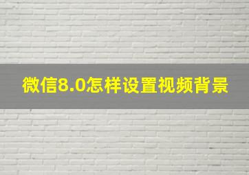 微信8.0怎样设置视频背景