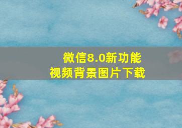 微信8.0新功能视频背景图片下载