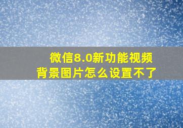 微信8.0新功能视频背景图片怎么设置不了