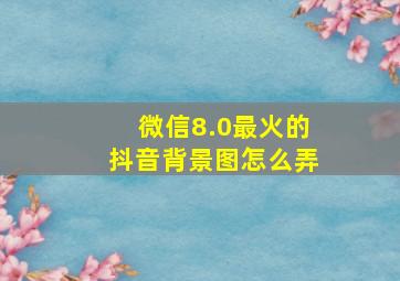 微信8.0最火的抖音背景图怎么弄