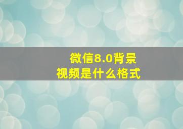 微信8.0背景视频是什么格式