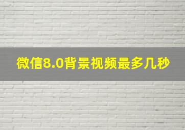 微信8.0背景视频最多几秒