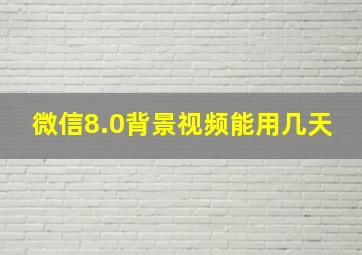 微信8.0背景视频能用几天