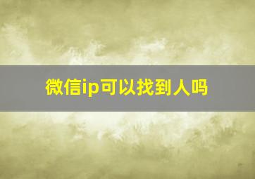 微信ip可以找到人吗