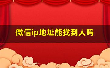 微信ip地址能找到人吗