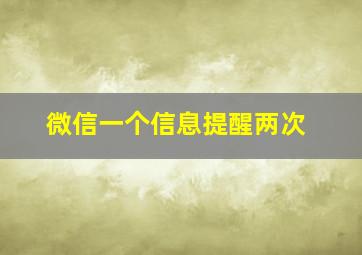 微信一个信息提醒两次