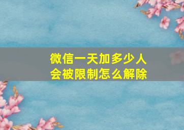 微信一天加多少人会被限制怎么解除