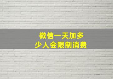 微信一天加多少人会限制消费