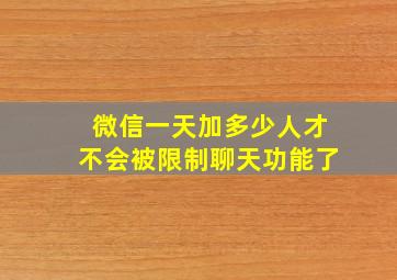 微信一天加多少人才不会被限制聊天功能了