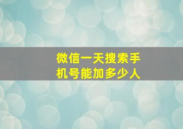 微信一天搜索手机号能加多少人