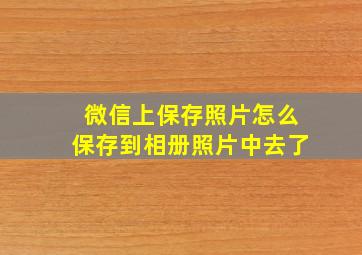 微信上保存照片怎么保存到相册照片中去了