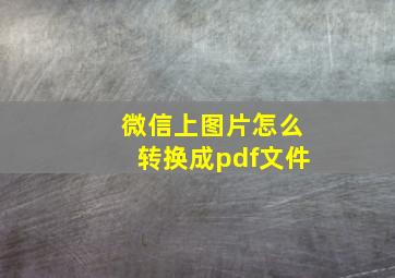 微信上图片怎么转换成pdf文件