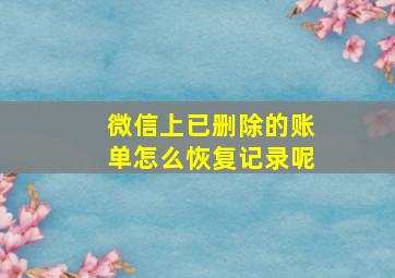 微信上已删除的账单怎么恢复记录呢