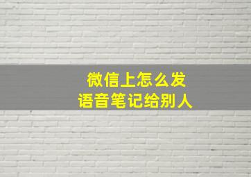 微信上怎么发语音笔记给别人