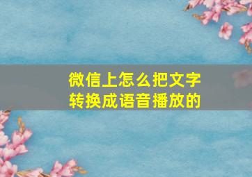 微信上怎么把文字转换成语音播放的