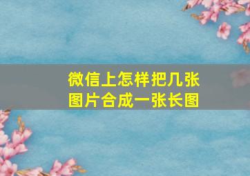 微信上怎样把几张图片合成一张长图