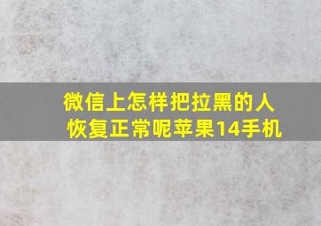 微信上怎样把拉黑的人恢复正常呢苹果14手机