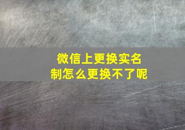 微信上更换实名制怎么更换不了呢