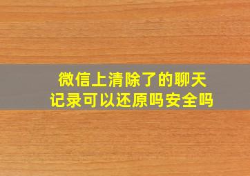 微信上清除了的聊天记录可以还原吗安全吗