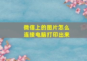 微信上的图片怎么连接电脑打印出来