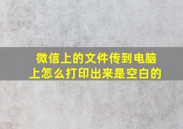 微信上的文件传到电脑上怎么打印出来是空白的