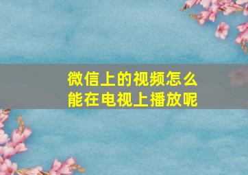 微信上的视频怎么能在电视上播放呢