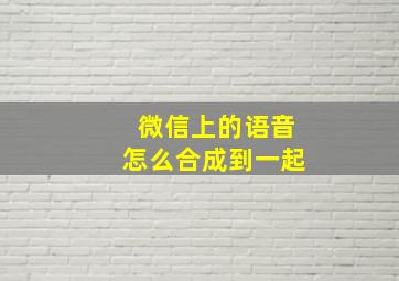 微信上的语音怎么合成到一起