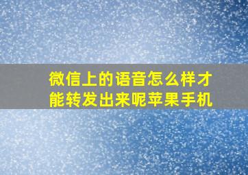 微信上的语音怎么样才能转发出来呢苹果手机