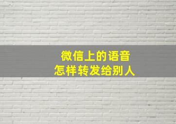 微信上的语音怎样转发给别人