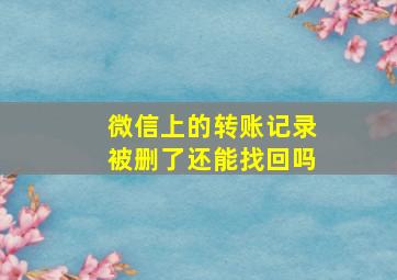 微信上的转账记录被删了还能找回吗