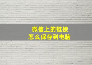 微信上的链接怎么保存到电脑