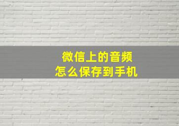 微信上的音频怎么保存到手机