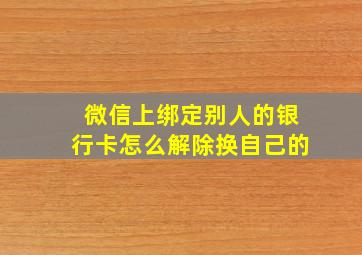 微信上绑定别人的银行卡怎么解除换自己的