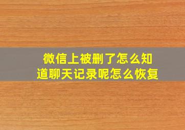 微信上被删了怎么知道聊天记录呢怎么恢复