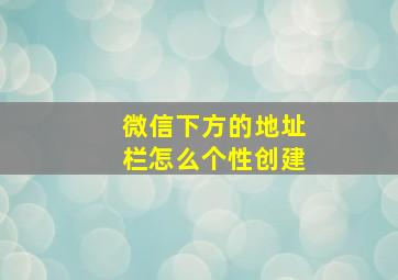 微信下方的地址栏怎么个性创建