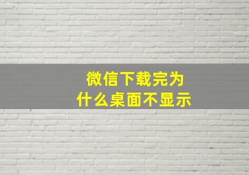 微信下载完为什么桌面不显示