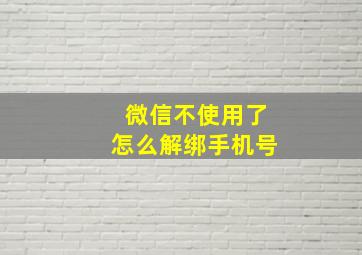 微信不使用了怎么解绑手机号