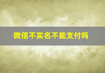 微信不实名不能支付吗