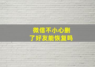 微信不小心删了好友能恢复吗