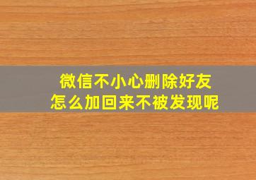 微信不小心删除好友怎么加回来不被发现呢