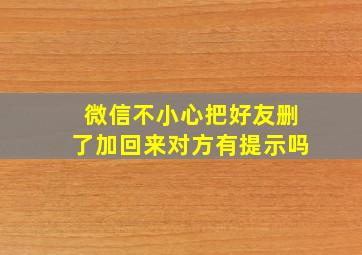 微信不小心把好友删了加回来对方有提示吗