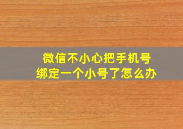 微信不小心把手机号绑定一个小号了怎么办