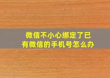 微信不小心绑定了已有微信的手机号怎么办