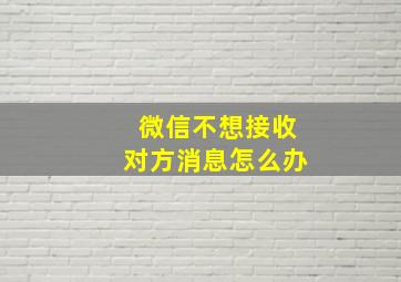 微信不想接收对方消息怎么办