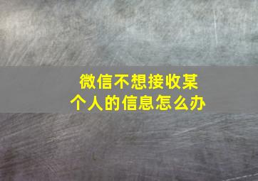 微信不想接收某个人的信息怎么办