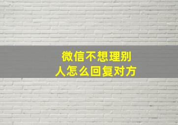 微信不想理别人怎么回复对方